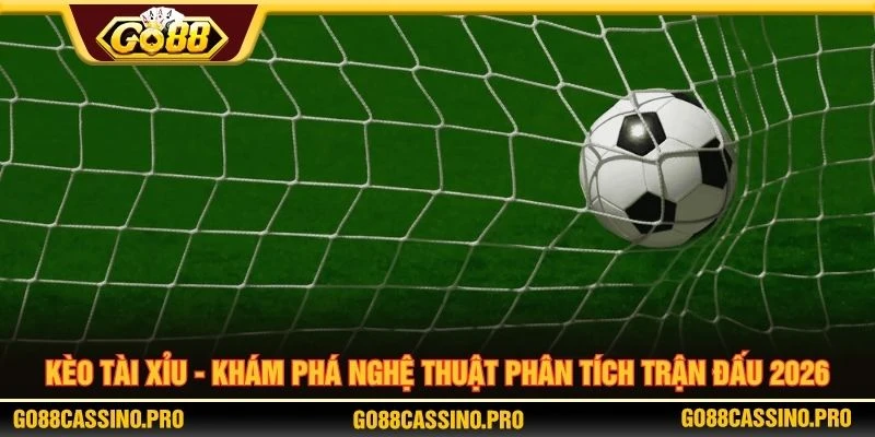 Kèo Tài Xỉu - Khám Phá Nghệ Thuật Phân Tích Trận Đấu 2026