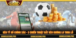 Kèo Tỷ Số Chính Xác - 3 Chiến Thuật Bắt Kèo Không Lo Thua Lỗ